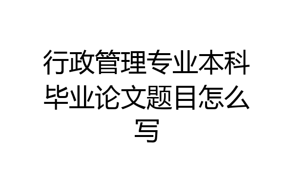 行政管理专业本科毕业论文题目怎么写