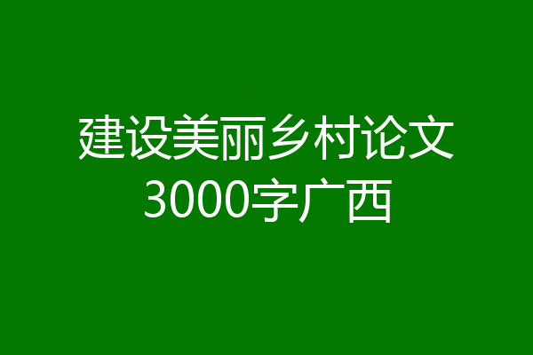 建设美丽乡村论文3000字广西