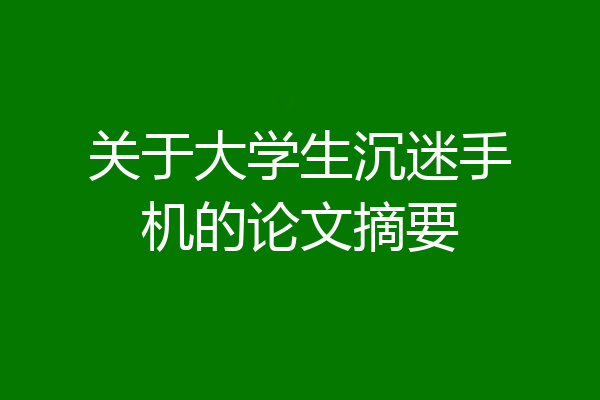 关于大学生沉迷手机的论文摘要
