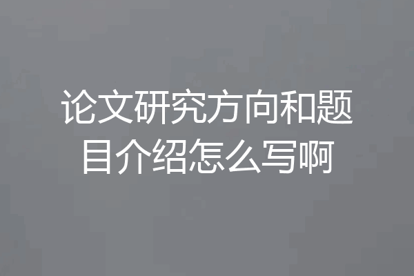 论文研究方向和题目介绍怎么写啊