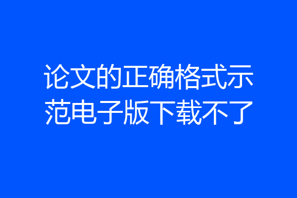 论文的正确格式示范电子版下载不了