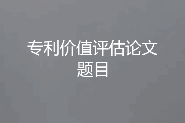 专利价值评估论文题目