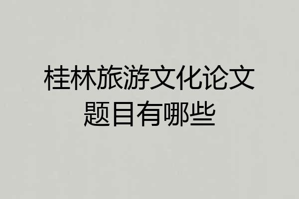 桂林旅游文化论文题目有哪些