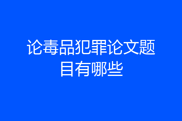 论毒品犯罪论文题目有哪些