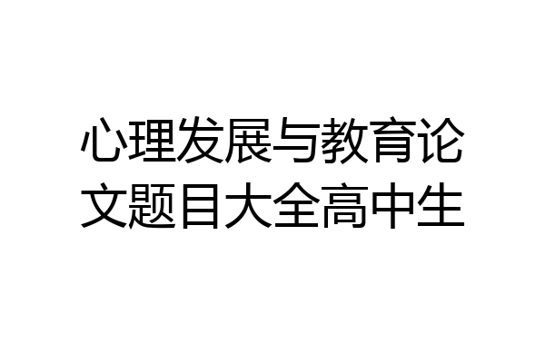 心理发展与教育论文题目大全高中生