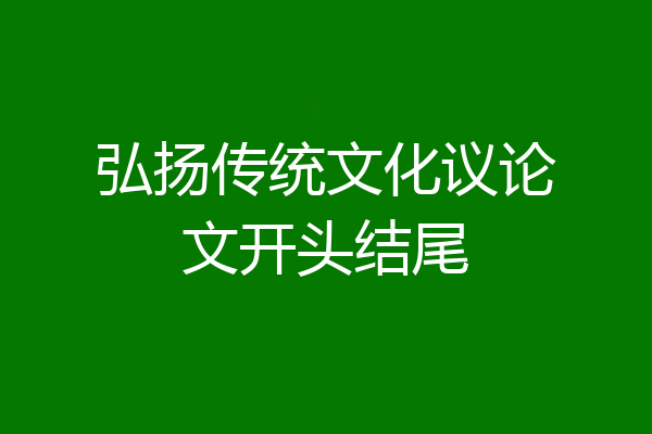 弘扬传统文化议论文开头结尾