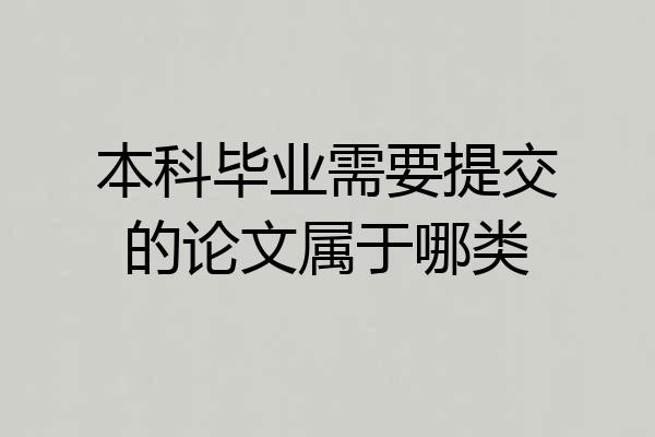 本科毕业需要提交的论文属于哪类