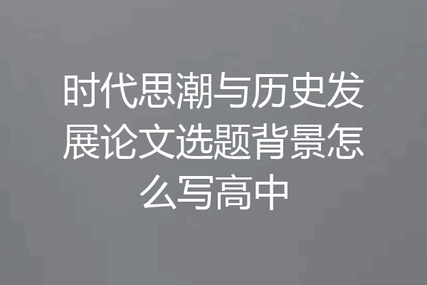 时代思潮与历史发展论文选题背景怎么写高中