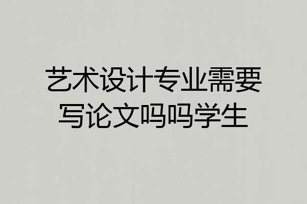 艺术设计专业需要写论文吗吗学生