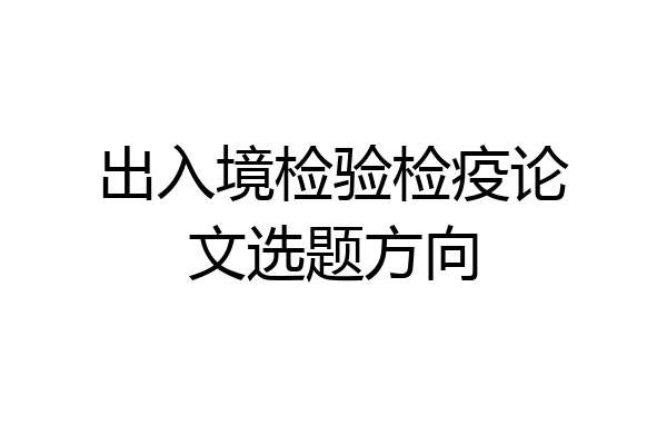 出入境检验检疫论文选题方向
