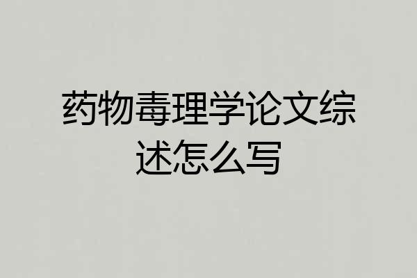 药物毒理学论文综述怎么写