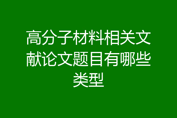 高分子材料相关文献论文题目有哪些类型