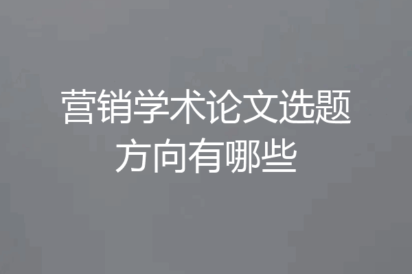 营销学术论文选题方向有哪些