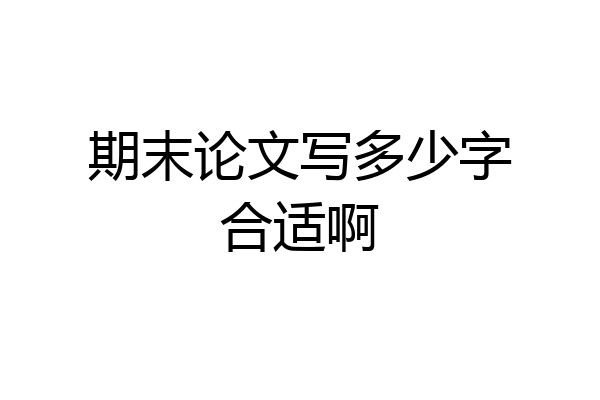 期末论文写多少字合适啊