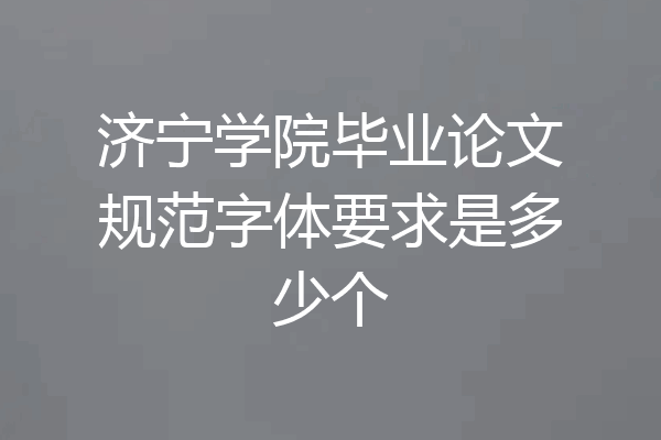 济宁学院毕业论文规范字体要求是多少个