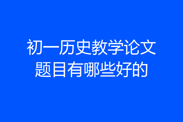 初一历史教学论文题目有哪些好的