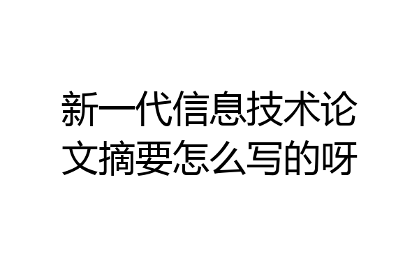 新一代信息技术论文摘要怎么写的呀
