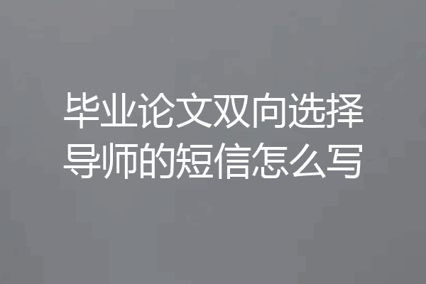 毕业论文双向选择导师的短信怎么写