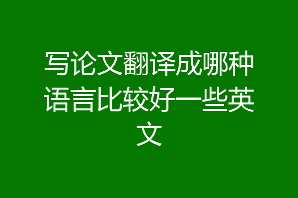 写论文翻译成哪种语言比较好一些英文