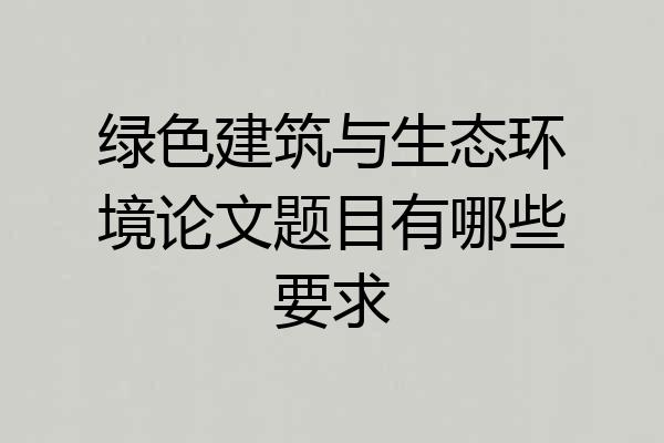 绿色建筑与生态环境论文题目有哪些要求