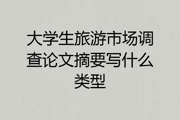大学生旅游市场调查论文摘要写什么类型