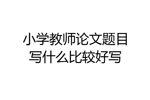 小学教师论文题目写什么比较好写