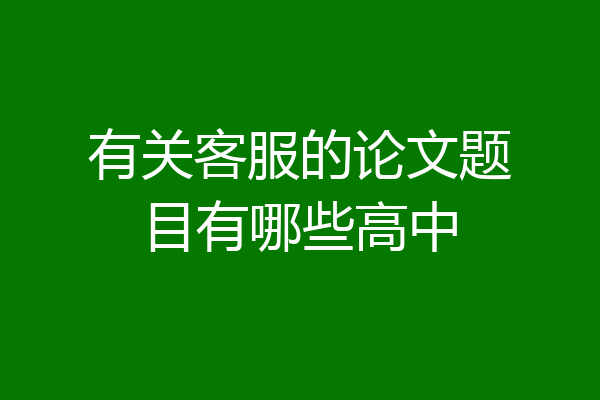 有关客服的论文题目有哪些高中