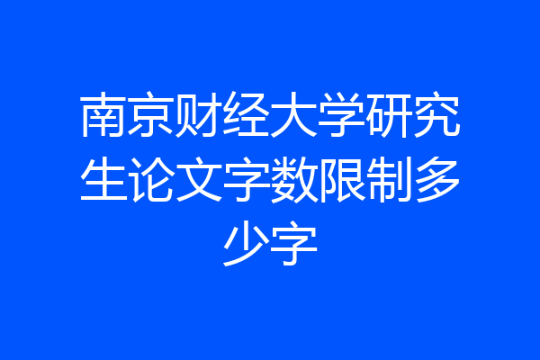 南京财经大学研究生论文字数限制多少字