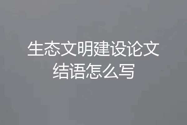生态文明建设论文结语怎么写