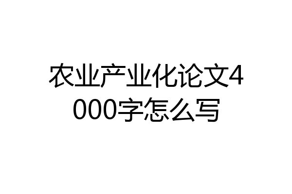 农业产业化论文4000字怎么写