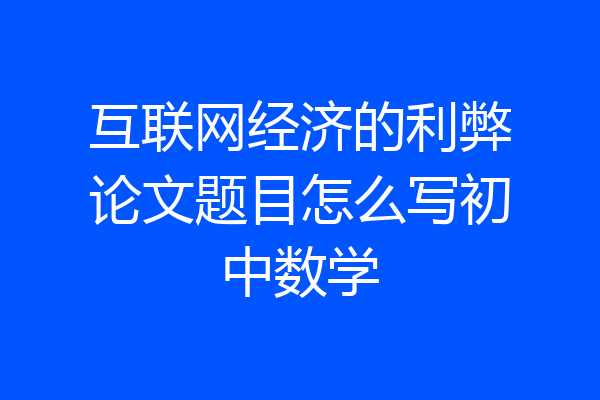 互联网经济的利弊论文题目怎么写初中数学