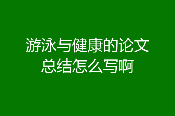 游泳与健康的论文总结怎么写啊