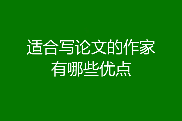 适合写论文的作家有哪些优点