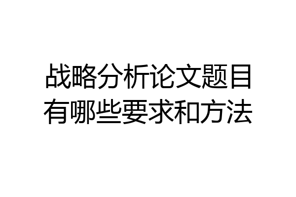 战略分析论文题目有哪些要求和方法