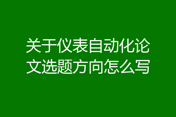 关于仪表自动化论文选题方向怎么写