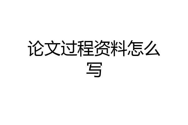 论文过程资料怎么写