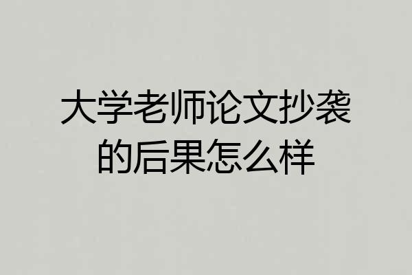 大学老师论文抄袭的后果怎么样