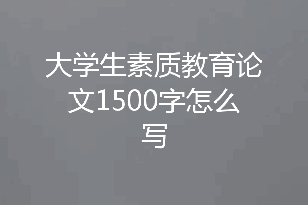 大学生素质教育论文1500字怎么写