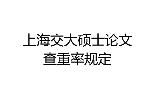 上海交大硕士论文查重率规定