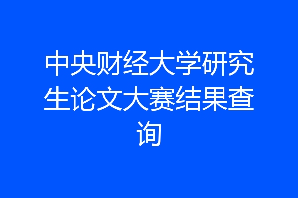 中央财经大学研究生论文大赛结果查询