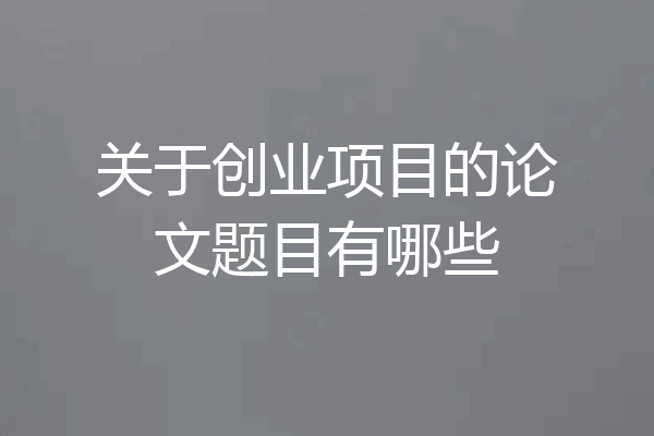 关于创业项目的论文题目有哪些
