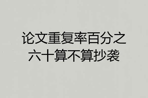 论文重复率百分之六十算不算抄袭