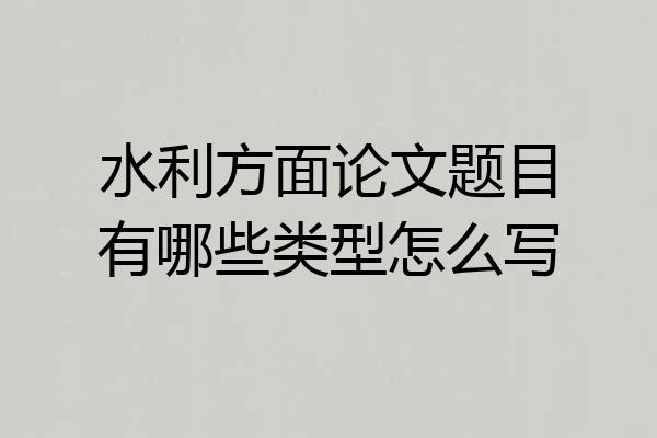 水利方面论文题目有哪些类型怎么写