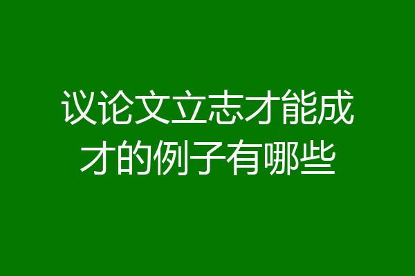 议论文立志才能成才的例子有哪些