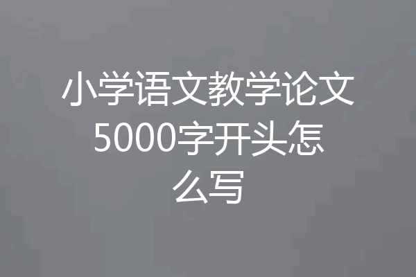 小学语文教学论文5000字开头怎么写
