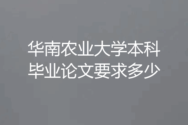 华南农业大学本科毕业论文要求多少