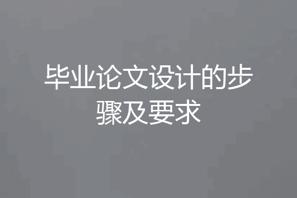 毕业论文设计的步骤及要求