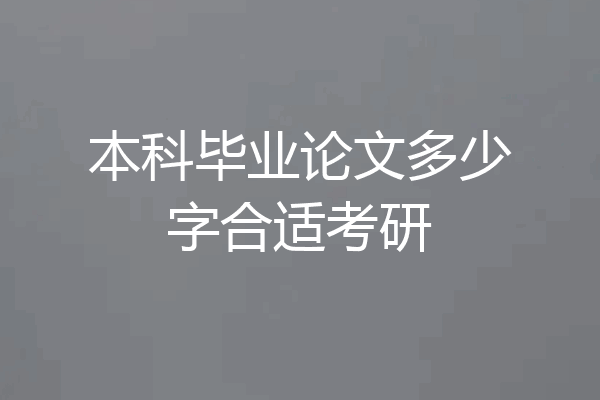 本科毕业论文多少字合适考研