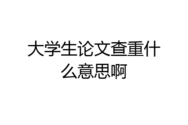 大学生论文查重什么意思啊