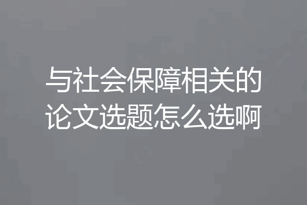 与社会保障相关的论文选题怎么选啊